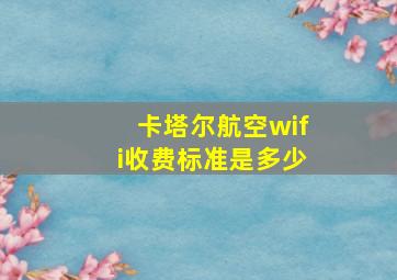 卡塔尔航空wifi收费标准是多少