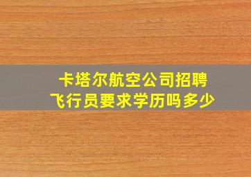 卡塔尔航空公司招聘飞行员要求学历吗多少