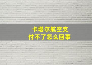 卡塔尔航空支付不了怎么回事