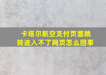 卡塔尔航空支付页面跳转进入不了网页怎么回事