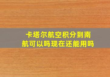 卡塔尔航空积分到南航可以吗现在还能用吗