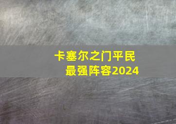 卡塞尔之门平民最强阵容2024