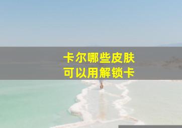 卡尔哪些皮肤可以用解锁卡