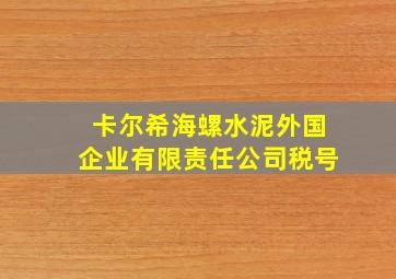 卡尔希海螺水泥外国企业有限责任公司税号