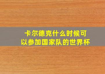 卡尔德克什么时候可以参加国家队的世界杯