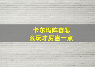 卡尔玛阵容怎么玩才厉害一点