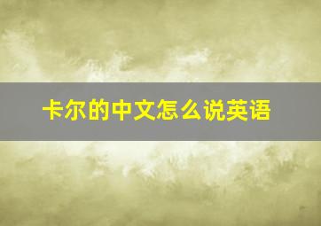 卡尔的中文怎么说英语