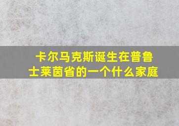 卡尔马克斯诞生在普鲁士莱茵省的一个什么家庭