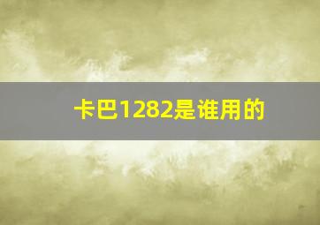 卡巴1282是谁用的