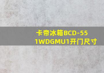 卡帝冰箱BCD-551WDGMU1开门尺寸