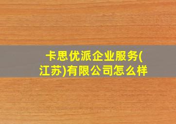 卡思优派企业服务(江苏)有限公司怎么样