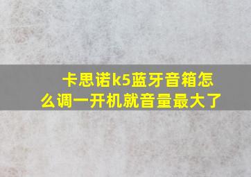 卡思诺k5蓝牙音箱怎么调一开机就音量最大了