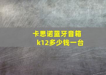 卡思诺蓝牙音箱k12多少钱一台