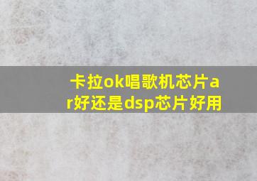 卡拉ok唱歌机芯片ar好还是dsp芯片好用