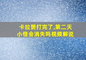 卡拉赞打完了,第二天小怪会消失吗视频解说