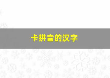 卡拼音的汉字