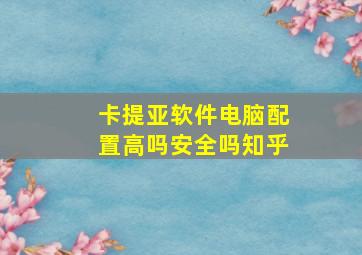 卡提亚软件电脑配置高吗安全吗知乎