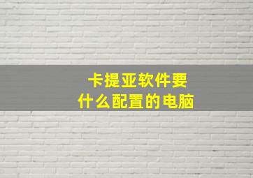 卡提亚软件要什么配置的电脑