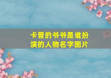 卡普的爷爷是谁扮演的人物名字图片