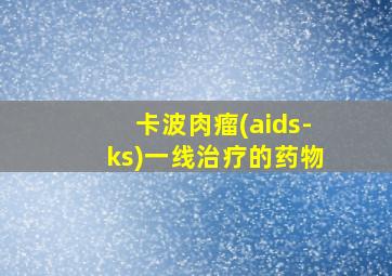 卡波肉瘤(aids-ks)一线治疗的药物