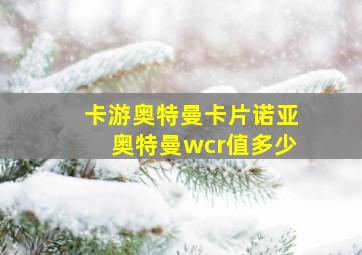 卡游奥特曼卡片诺亚奥特曼wcr值多少