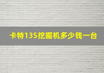 卡特135挖掘机多少钱一台