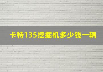 卡特135挖掘机多少钱一辆