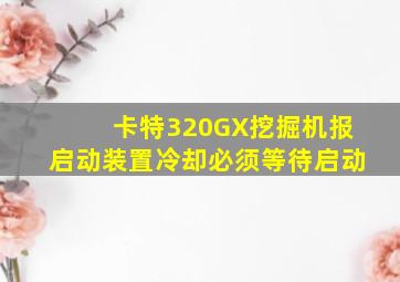 卡特320GX挖掘机报启动装置冷却必须等待启动