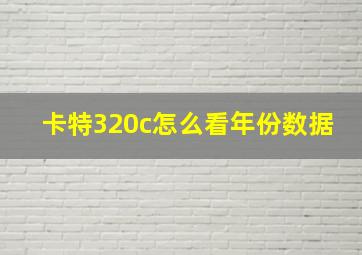 卡特320c怎么看年份数据