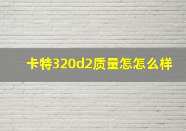 卡特320d2质量怎怎么样