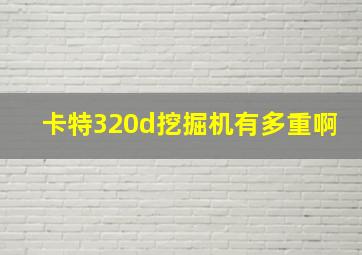 卡特320d挖掘机有多重啊