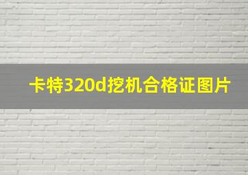 卡特320d挖机合格证图片