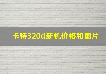 卡特320d新机价格和图片