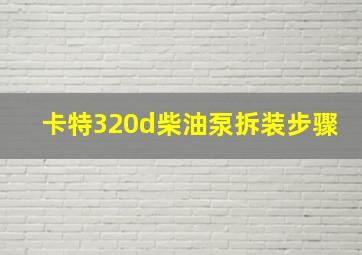 卡特320d柴油泵拆装步骤