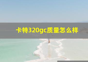 卡特320gc质量怎么样