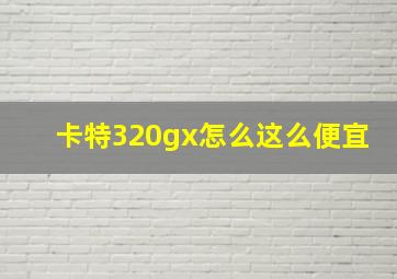 卡特320gx怎么这么便宜