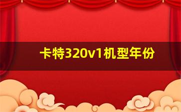 卡特320v1机型年份