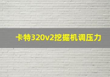 卡特320v2挖掘机调压力