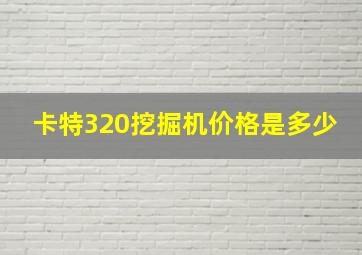 卡特320挖掘机价格是多少