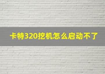 卡特320挖机怎么启动不了