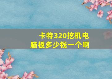 卡特320挖机电脑板多少钱一个啊