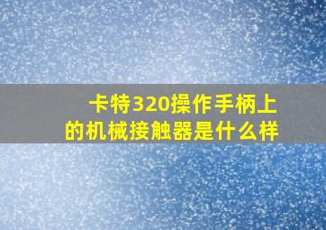 卡特320操作手柄上的机械接触器是什么样