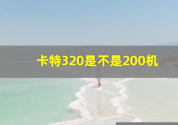 卡特320是不是200机