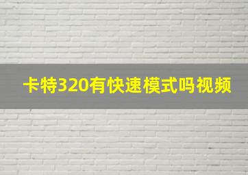 卡特320有快速模式吗视频