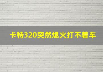 卡特320突然熄火打不着车