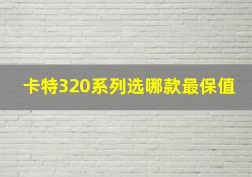 卡特320系列选哪款最保值