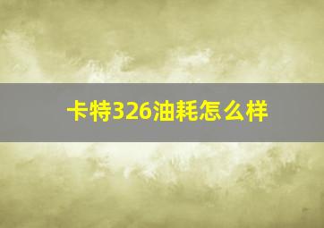 卡特326油耗怎么样