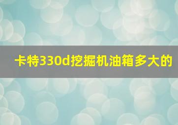 卡特330d挖掘机油箱多大的