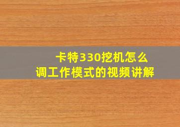 卡特330挖机怎么调工作模式的视频讲解