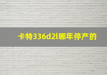 卡特336d2l哪年停产的